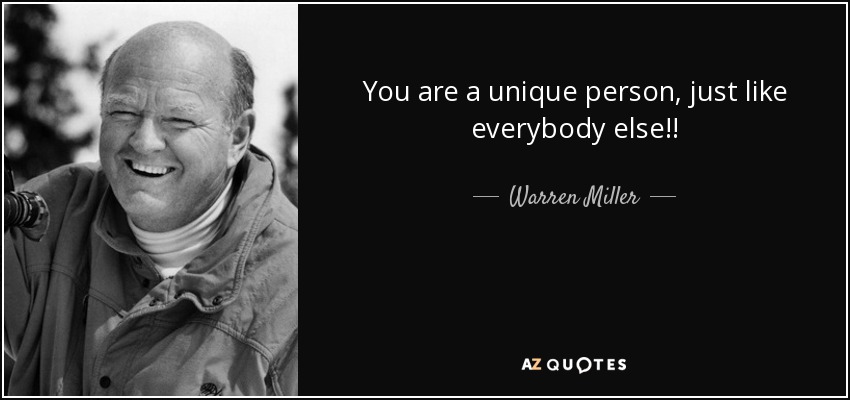 You are a unique person, just like everybody else!! - Warren Miller