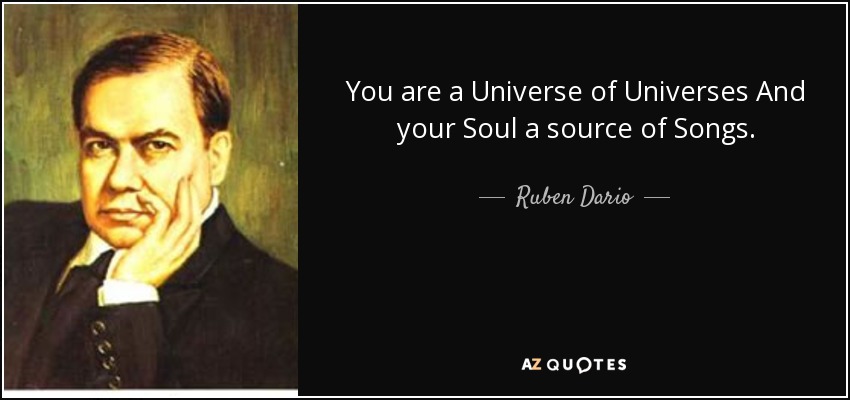 You are a Universe of Universes And your Soul a source of Songs. - Ruben Dario