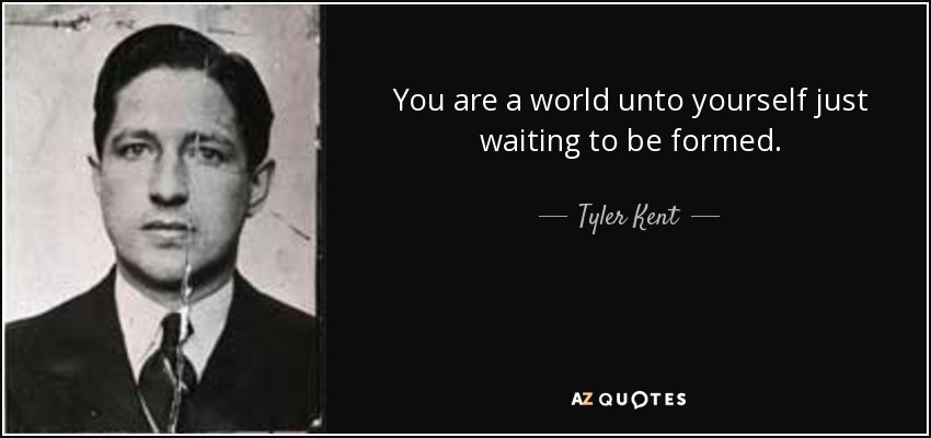 You are a world unto yourself just waiting to be formed. - Tyler Kent