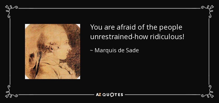 You are afraid of the people unrestrained-how ridiculous! - Marquis de Sade