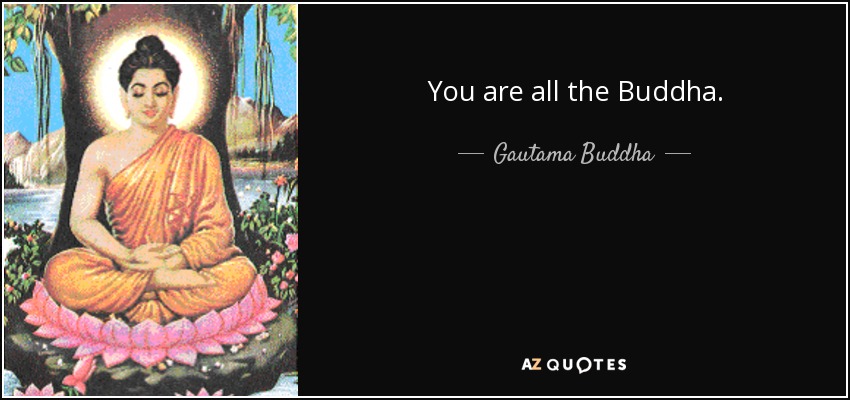 You are all the Buddha. - Gautama Buddha