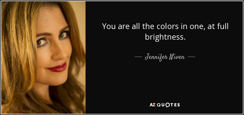 You are all the colors in one, at full brightness. - Jennifer Niven