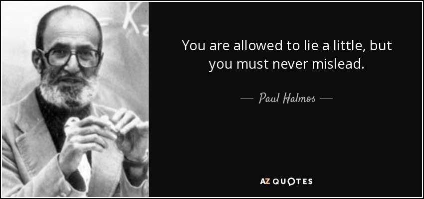 You are allowed to lie a little, but you must never mislead. - Paul Halmos