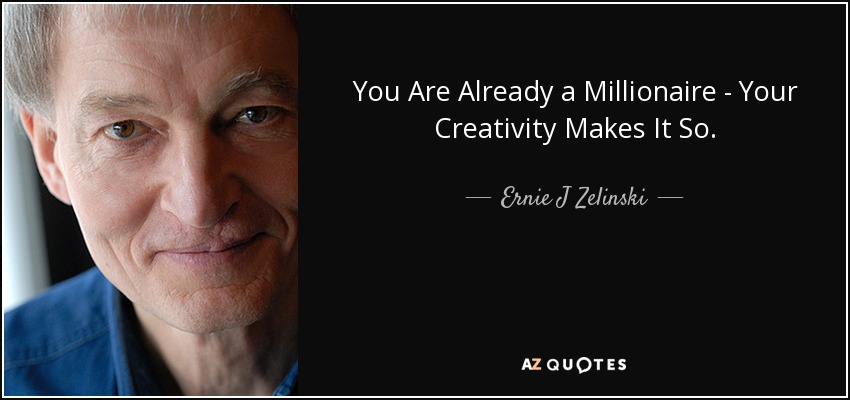 You Are Already a Millionaire - Your Creativity Makes It So. - Ernie J Zelinski