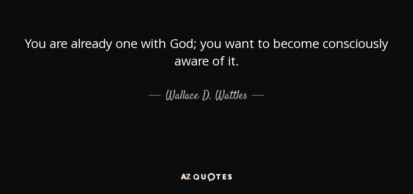 You are already one with God; you want to become consciously aware of it. - Wallace D. Wattles