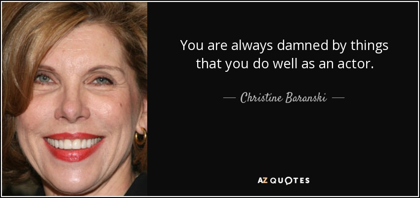 You are always damned by things that you do well as an actor. - Christine Baranski