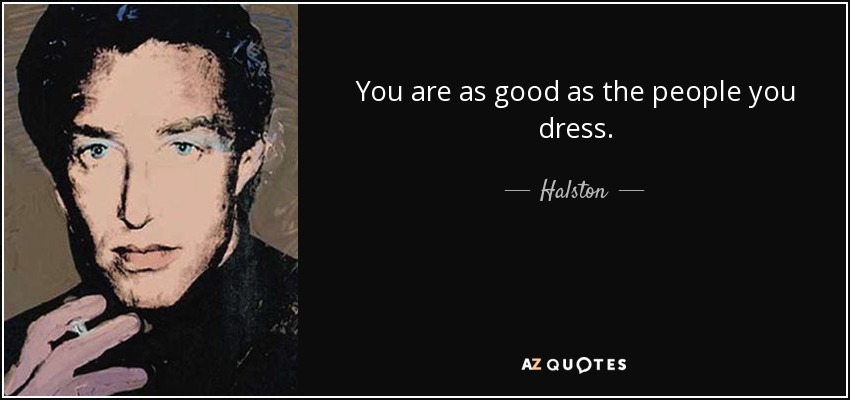 You are as good as the people you dress. - Halston