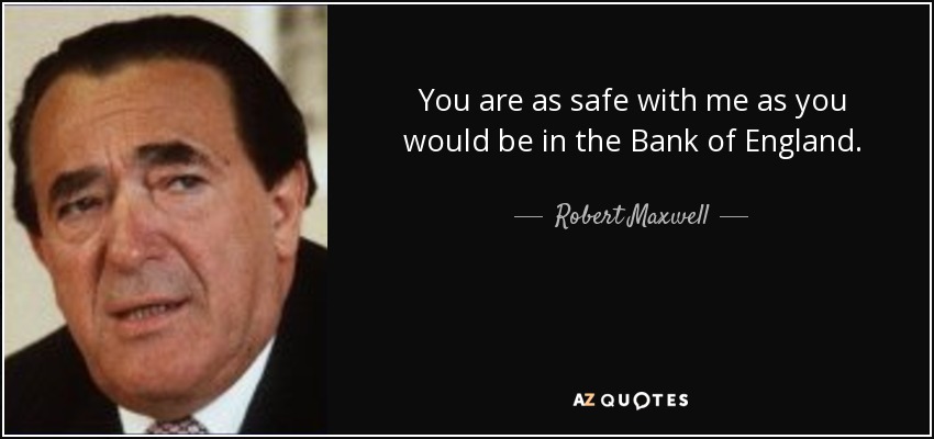 You are as safe with me as you would be in the Bank of England. - Robert Maxwell