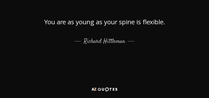 You are as young as your spine is flexible. - Richard Hittleman