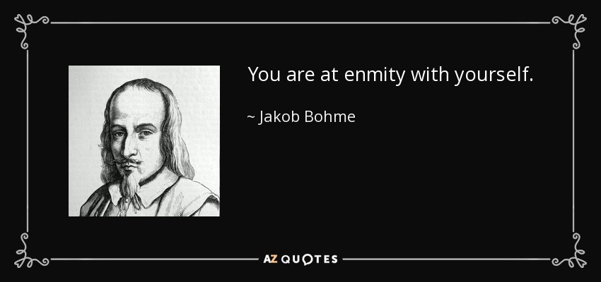 You are at enmity with yourself. - Jakob Bohme