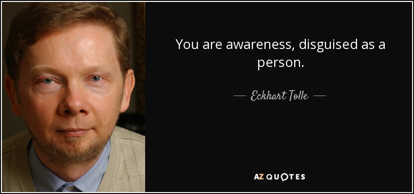You are awareness, disguised as a person. - Eckhart Tolle