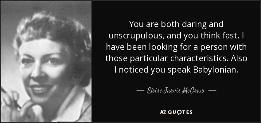 You are both daring and unscrupulous, and you think fast. I have been looking for a person with those particular characteristics. Also I noticed you speak Babylonian. - Eloise Jarvis McGraw
