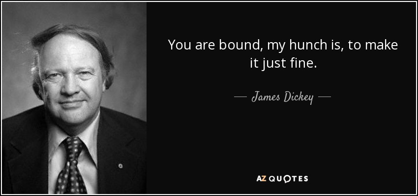 You are bound, my hunch is, to make it just fine. - James Dickey