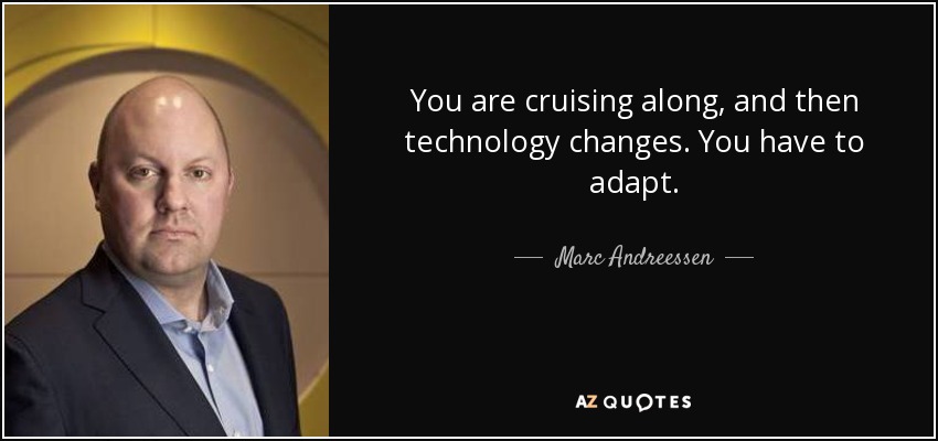 You are cruising along, and then technology changes. You have to adapt. - Marc Andreessen