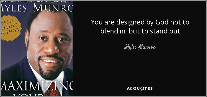 You are designed by God not to blend in, but to stand out - Myles Munroe