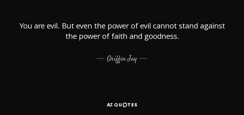 You are evil. But even the power of evil cannot stand against the power of faith and goodness. - Griffin Jay