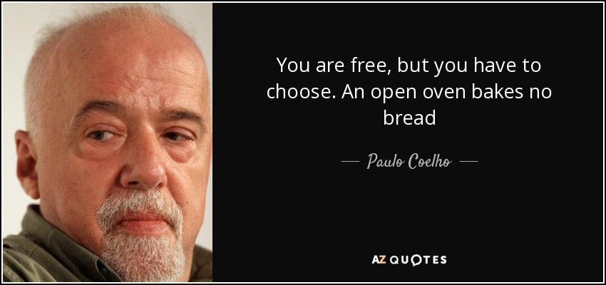 You are free, but you have to choose. An open oven bakes no bread - Paulo Coelho