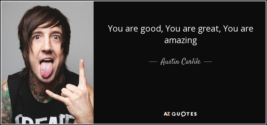 You are good, You are great, You are amazing - Austin Carlile