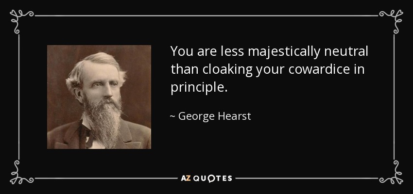 You are less majestically neutral than cloaking your cowardice in principle. - George Hearst
