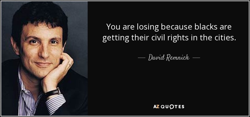 You are losing because blacks are getting their civil rights in the cities. - David Remnick