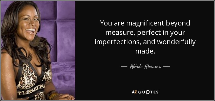 You are magnificent beyond measure, perfect in your imperfections, and wonderfully made. - Abiola Abrams