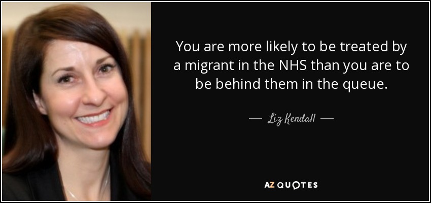 You are more likely to be treated by a migrant in the NHS than you are to be behind them in the queue. - Liz Kendall