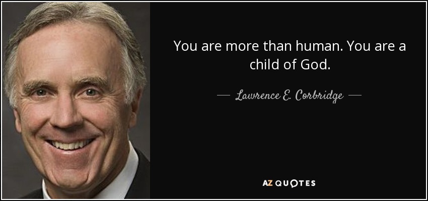 You are more than human. You are a child of God. - Lawrence E. Corbridge