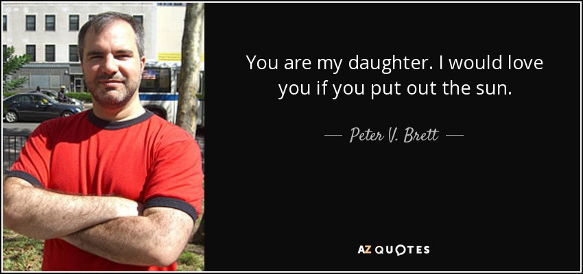You are my daughter. I would love you if you put out the sun. - Peter V. Brett