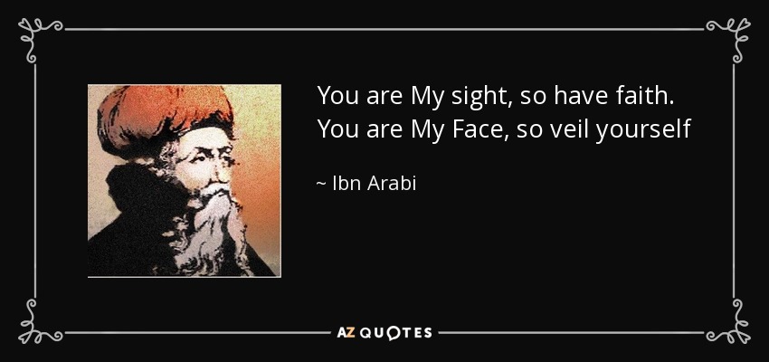 You are My sight, so have faith. You are My Face, so veil yourself - Ibn Arabi