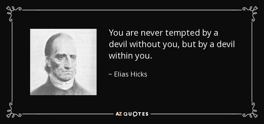 You are never tempted by a devil without you, but by a devil within you. - Elias Hicks