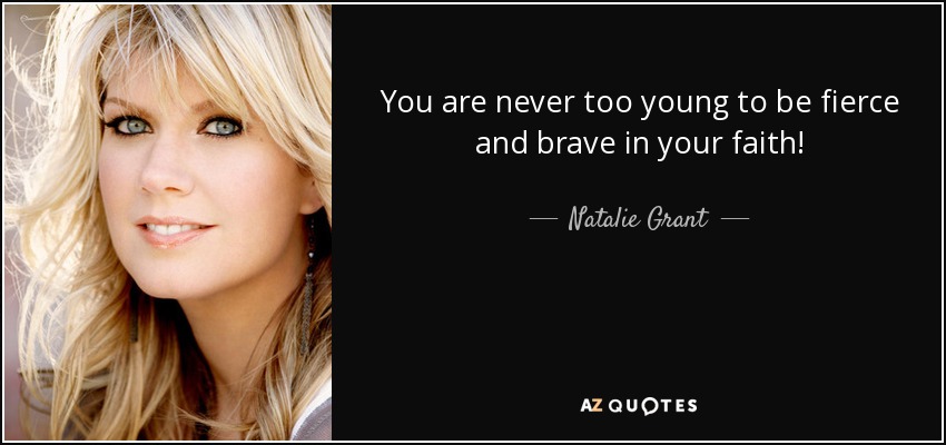 You are never too young to be fierce and brave in your faith! - Natalie Grant