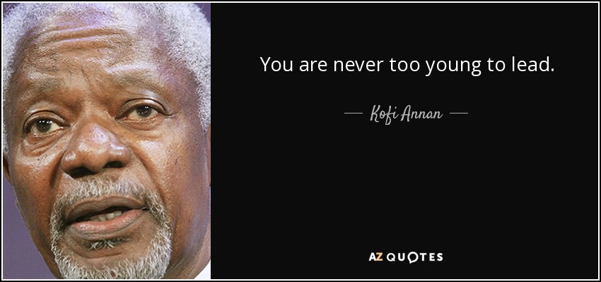 You are never too young to lead. - Kofi Annan
