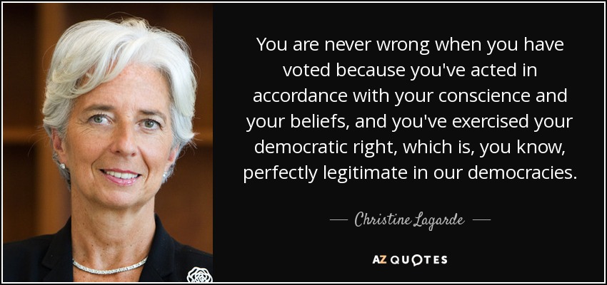 You are never wrong when you have voted because you've acted in accordance with your conscience and your beliefs, and you've exercised your democratic right, which is, you know, perfectly legitimate in our democracies. - Christine Lagarde