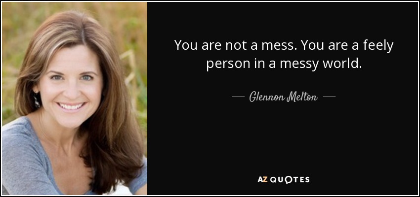 You are not a mess. You are a feely person in a messy world. - Glennon Melton