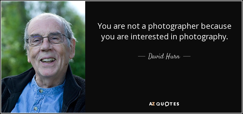 You are not a photographer because you are interested in photography. - David Hurn