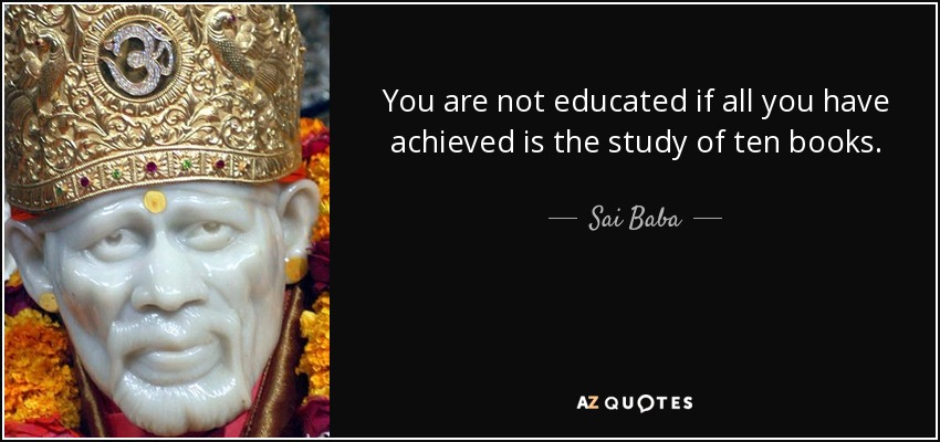 You are not educated if all you have achieved is the study of ten books. - Sai Baba