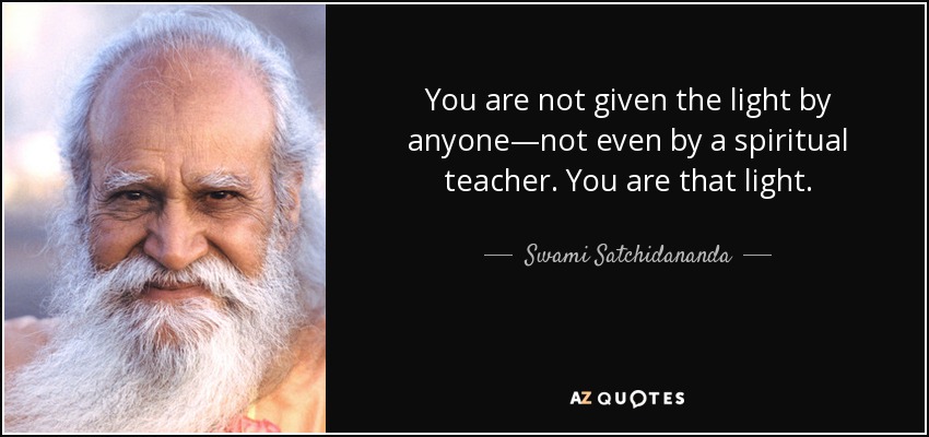 You are not given the light by anyone—not even by a spiritual teacher. You are that light. - Swami Satchidananda