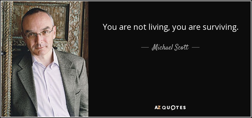 You are not living, you are surviving. - Michael Scott