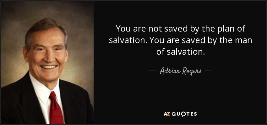 You are not saved by the plan of salvation. You are saved by the man of salvation. - Adrian Rogers