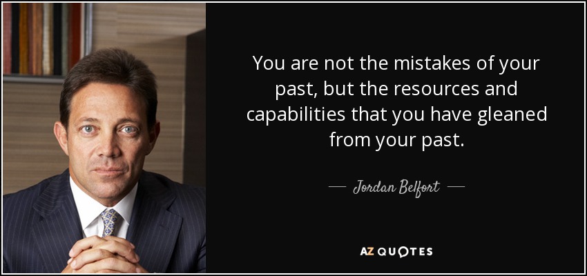 You are not the mistakes of your past, but the resources and capabilities that you have gleaned from your past. - Jordan Belfort