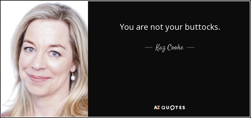 You are not your buttocks. - Kaz Cooke