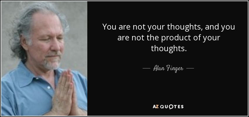 You are not your thoughts, and you are not the product of your thoughts. - Alan Finger