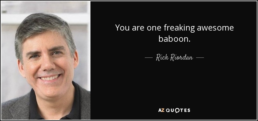 You are one freaking awesome baboon. - Rick Riordan