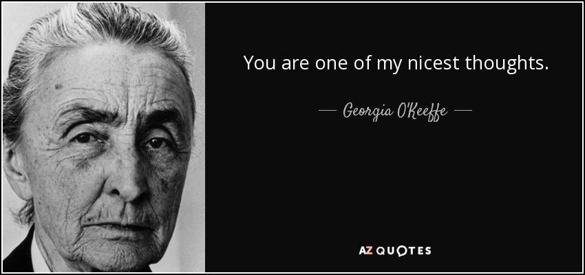 You are one of my nicest thoughts. - Georgia O'Keeffe