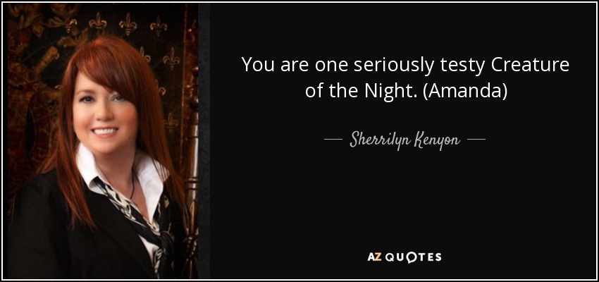 You are one seriously testy Creature of the Night. (Amanda) - Sherrilyn Kenyon