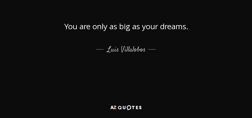 You are only as big as your dreams. - Luis Villalobos