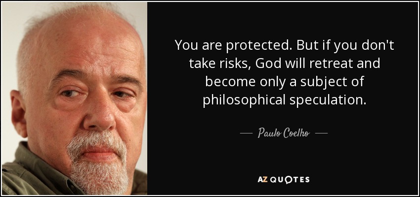 You are protected. But if you don't take risks, God will retreat and become only a subject of philosophical speculation. - Paulo Coelho