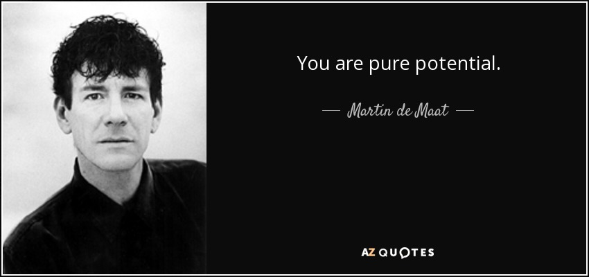You are pure potential. - Martin de Maat
