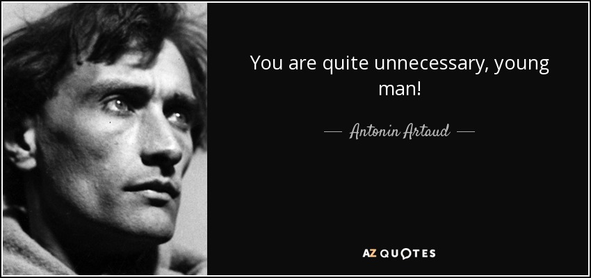 You are quite unnecessary, young man! - Antonin Artaud