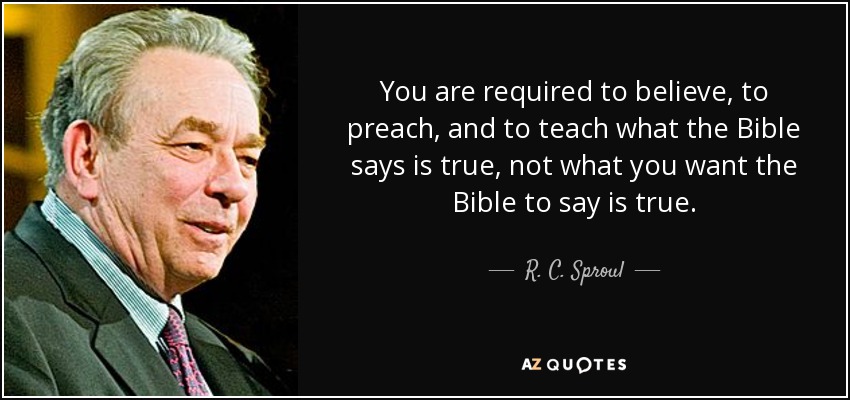 You are required to believe, to preach, and to teach what the Bible says is true, not what you want the Bible to say is true. - R. C. Sproul